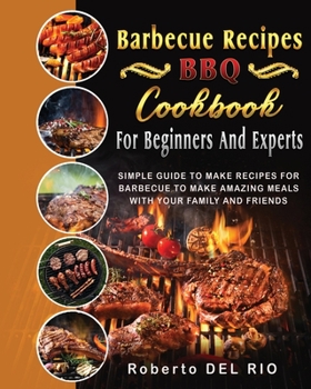 Barbecue Recipes: Simple Guide to Make Recipes for Barbecue to Make Amazing Meals with Your Family and Friends