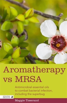 Paperback Aromatherapy Vs Mrsa: Antimicrobial Essential Oils to Combat Bacterial Infection, Including the Superbug Book