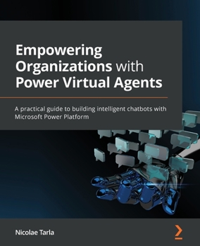 Paperback Empowering Organizations with Power Virtual Agents: A practical guide to building intelligent chatbots with Microsoft Power Platform Book