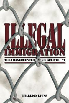 Paperback Illegal Immigration: The Consequence of Misplaced Trust Book