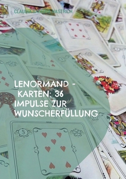 Lenormand - Karten: 36 Impulse zur Wunscherfüllung: Ratgeber für Einsteiger und Fortgeschrittene (German Edition)