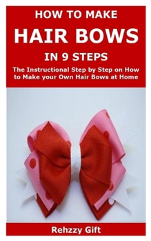 Paperback How to Make Hair Bows In 9 Steps: The Instructional Step by Step on How to Make your Own Hair Bows at Home Book