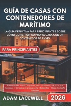 GUÍA DE CASAS CON CONTENEDORES DE MARÍTIMO PARA PRINCIPIANTES: La guía definitiva para principiantes sobre cómo construir su propia casa con un contenedor de envío (Spanish Edition)