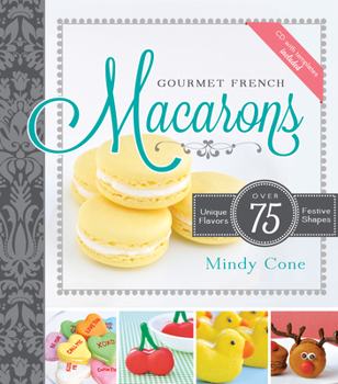 Gourmet French Macarons: Over 75 Unique Flavors and Festive Shapes [With CDROM]