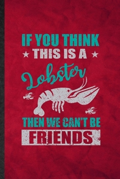 Paperback If You Think This Is a Lobster Then We Can't Be Friends: Funny Blank Lined Crayfish Owner Vet Notebook/ Journal, Graduation Appreciation Gratitude Tha Book