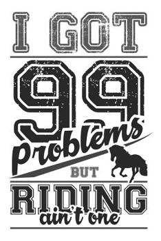 I Got 99 Problems But Riding Ain't One: Graph Paper 5x5 Notebook for Horse Girls and Horsback Riders