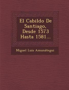 Paperback El Cabildo De Santiago, Desde 1573 Hasta 1581... [Spanish] Book