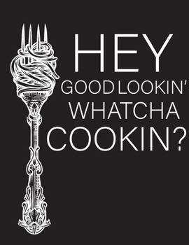 Hey Good Lookin' Whatcha Cookin?: Blank Recipe Journal: The Perfect Gift for Foodies, Cooks, Chefs * 101 Page Custom Cookbook * 8.5 x 11 * Softback * Large Notebook