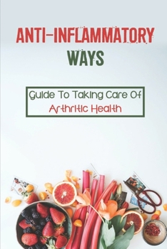 Paperback Anti-Inflammatory Ways: Guide To Taking Care Of Arthritic Health: Arthritis Anti-Inflammatory Guide Book