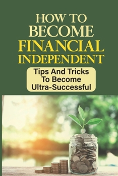 Paperback How To Become Financial Independent: Tips And Tricks To Become Ultra-Successful: Developing Business Book