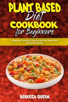 Paperback Plant Based Diet Cookbook for Beginners: A Beginner's Guide on How to Use Plant Based Diet to Burn Fat Rapidly Book