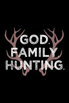 God. Family. Hunting.: Deer Hunter Gifts BowHunting , God Family Hunting  Journal/Notebook Blank Lined Ruled 6x9 100 Pages