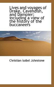 Lives and Voyages of Drake, Cavendish, and Dampier : Including a view of the history of the Buccaneer