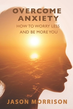 Paperback Overcome Anxiety: How to Worry Less And Be More You Book