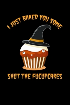 I Just Baked You Some Shut The Fucupcakes: Funny Witch Hat Horror Cake Features Writing Composition Blank Lined Notebook/Journal Diary Gift for Birthday Anniversary New Year