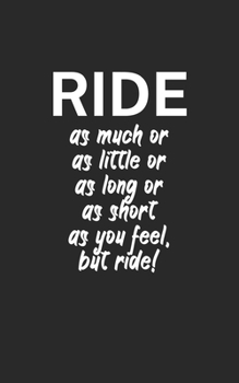 Ride as much or as little or as long or as short as you feel but ride: Mountainbike Notizbuch f�r Mountainbiker mit Spruch. 120 Seiten Liniert. Perfektes Geschenk.