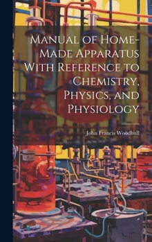 Hardcover Manual of Home-Made Apparatus With Reference to Chemistry, Physics, and Physiology Book