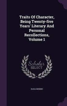 Hardcover Traits Of Character, Being Twenty-five Years' Literary And Personal Recollections, Volume 1 Book