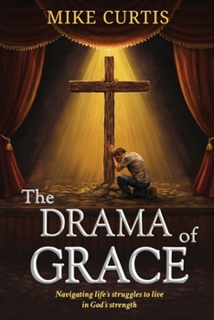 The Drama of Grace: Navigating life's struggles to live in God's strength