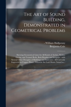 Paperback The Art of Sound Building, Demonstrated in Geometrical Problems: Shewing Geometrical Lines for All Kinds of Arches, Niches, Groins, and Twisted Rails, Book