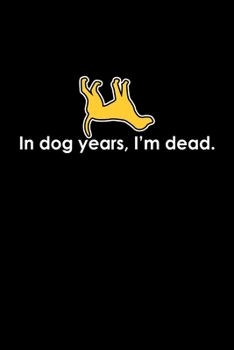 In dog years, I'm dead: Food Journal | Track your Meals | Eat clean and fit | Breakfast Lunch Diner Snacks | Time Items Serving Cals Sugar Protein ... | 110  pages | 6 x 9 in | 15.24 x 22.86 cm