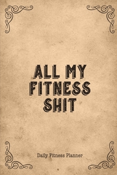 All My Fitness Shit, Daily Fitness Planner: Can Track Exercise, Food, Water & Meal Log Book Journal