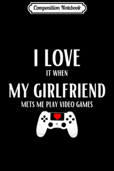 Composition Notebook: I Love It When My Girlfriend Lets Me Play Video Games  Journal/Notebook Blank Lined Ruled 6x9 100 Pages