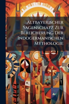 Paperback Altbayerischer Sagenschatz Zur Bereicherung Der Indogermanischen Mythologie Book