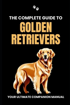 Paperback The Complete Guide to Golden Retrievers: Your Ultimate Companion Manual Book