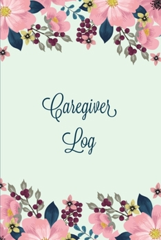 Caregiver Log : Record & Monitor Daily Care Information Journal, Keep Track of Medical & Health Appointments, Activites Details Notes, Book for Caregivers, Notebook