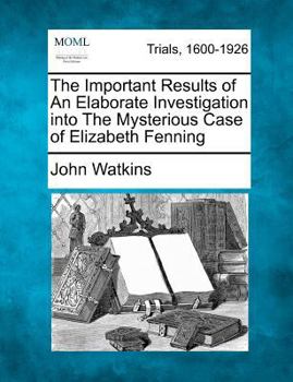 Paperback The Important Results of an Elaborate Investigation Into the Mysterious Case of Elizabeth Fenning Book