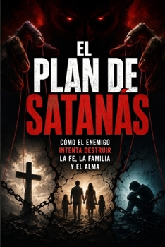 El Plan de Satanás: Cómo el enemigo intenta destruir la fe, la familia y el alma (Spanish Edition)