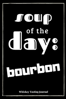 Paperback Soup Of The Day: Bourbon: Whiskey Tasting Journal: Record Nose Palate & Finish Of Your Favourite Whiskey - 6" x 9" (15.24cm x 22.86cm) Book