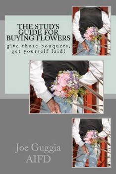 Paperback The Stud's Guide For Buying Flowers: ....give those bouquets, get yourself laid! Book