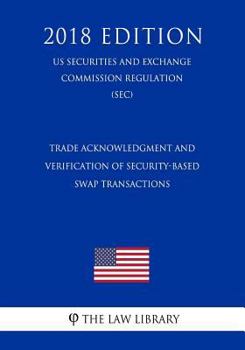Paperback Trade Acknowledgment and Verification of Security-Based Swap Transactions (Us Securities and Exchange Commission Regulation) (Sec) (2018 Edition) Book