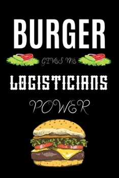 BURGER GIVES ME LOGISTICIANS POWER: A line journal gift for logistician. A gift for burger lover.
