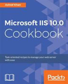 Paperback Microsoft IIS 10.0 Cookbook: Task-oriented recipes to manage your web server with ease Book