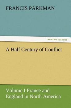 A half-century of conflict. France and England in North America, part sixth Volume 01 - Book  of the France and England in North America