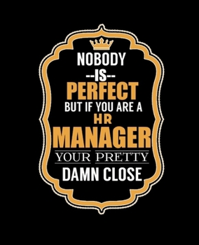 NOBODY IS PERFECT BUT IF YOU ARE A HR MANAGER YOUR PRETTY DAMN CLOSE: College Ruled Lined Notebook | 120 Pages Perfect Funny Gift keepsake Journal, Diary