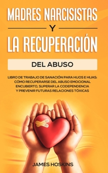 Paperback Madres Narcisistas Y La Recuperación Del Abuso: Libro De Trabajo De Sanación Para Hijos E Hijas: Cómo Recuperarse Del Abuso Emocional Encubierto, Supe [Spanish] Book