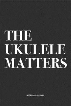 Paperback The Ukulele Matters: A 6x9 Inch Diary Notebook Journal With A Bold Text Font Slogan On A Matte Cover and 120 Blank Lined Pages Makes A Grea Book