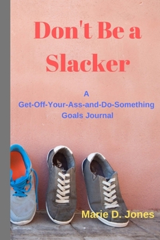 Don't Be a Slacker: A Get-Off-Your-Ass-and-Do-Something Goals Journal (Attitudenals)