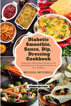 Diabetic Smoothie, Soup, Dip, Dressing Cookbook: 60 Easy and Healthy Diabetic Recipes for the Newly Diagnosed to Manage Prediabetes and Type 2 Diabetes