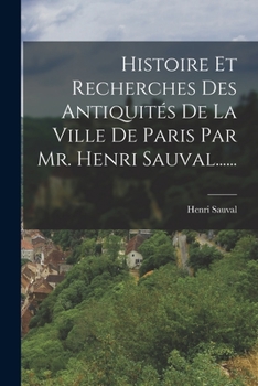Histoire Et Recherches Des Antiquit�s De La Ville De Paris Par Mr. Henri Sauval......