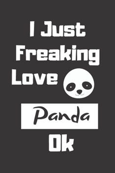 I Just Freaking Love Panda Ok Journal: Cute Gift Idea For Panda Lovers, Notebooks And Journals Gift for Boys and Girls, Blank Lined Interior, 6x9 Notebook, Lined, 120 Pages.