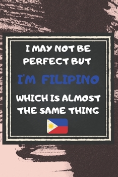 I May Not Be Perfect But I'm Filipino Which Is Almost The Same Thing Notebook Gift  For Philippines Lover: Lined Notebook / Journal Gift, 120 Pages, 6x9, Soft Cover, Matte Finish