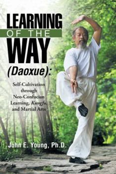 Paperback Learning of the Way (Daoxue): Self-Cultivation Through Neo-Confucian Learning, Kungfu, and Martial Arts Book