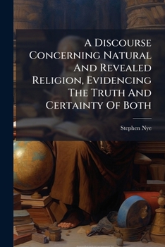 Paperback A Discourse Concerning Natural And Revealed Religion, Evidencing The Truth And Certainty Of Both Book