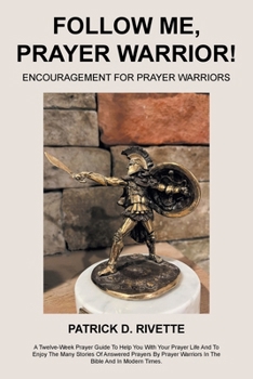 FOLLOW ME, PRAYER WARRIOR!: ENCOURAGEMENT FOR PRAYER WARRIORS