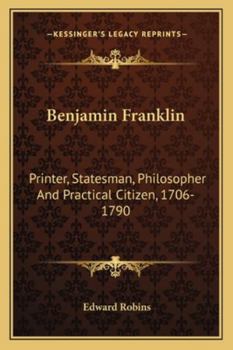Paperback Benjamin Franklin: Printer, Statesman, Philosopher And Practical Citizen, 1706-1790 Book